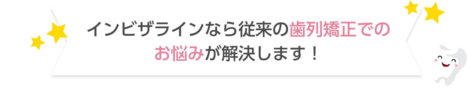 インビザラインなら従来の歯列矯正でのお悩みが解決します！