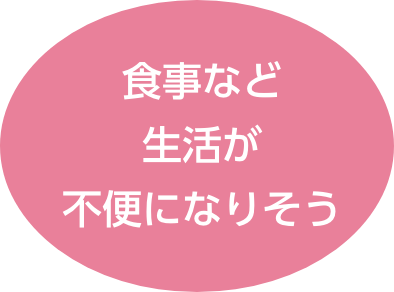 食事など生活が不便になりそう